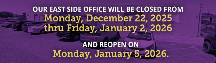 Our east side office will be closed from Monday December 22,2025 thru Friday, January 2,2024.  Reopen on Monday, January 5, 2025.Click for more info