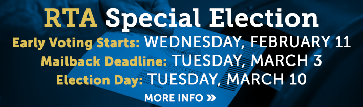 RTA Special Election. Early voting start from Wednesday, February 11. 
                                    Mailback deadline: Tuesday, March 3.  Election day: Tuesday, March 1. Click for more info