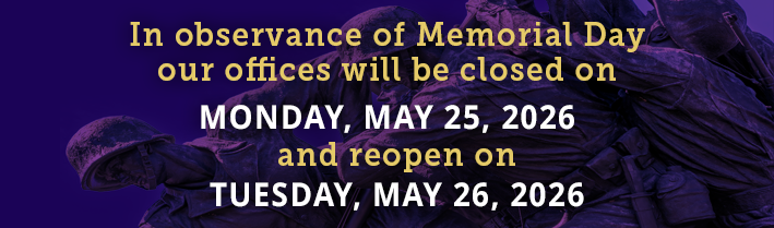 In observance of Memorial Day Holiday, our offices will be closed on Monday, May 25, 2026 and reopen on Tuesday, May 26,2026