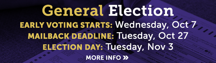 2026 General Election. Early voting starts Wednesday, Oct 7. 
                                        Mailback deadline: Tuesday, Oct 27.  Election day: Tuesday, Nov 3. Click for more info